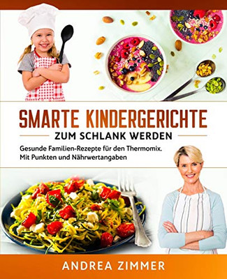 Smarte Kindergerichte Zum Schlank Werden: Gesunde Familien-Rezepte Für Den Thermomix. Mit Punkten Und Nährwertangaben (German Edition)