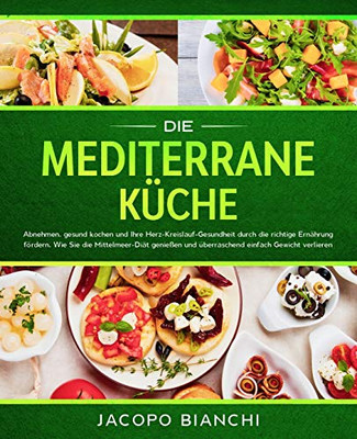 Die Mediterrane Küche: Abnehmen, Gesund Kochen Und Ihre Herz-Kreislauf-Gesundheit Durch Die Richtige Ernährung Fördern. Wie Sie Die Mittelmeer-Diät ... Einfach Gewicht Verlieren (German Edition) - 9781647800390