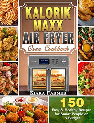 Kalorik Maxx Air Fryer Oven Cookbook: 150 Easy & Healthy Recipes For Smart People On A Budget - 9781649842916