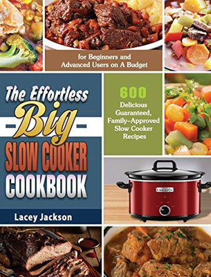 The Effortless Big Slow Cooker Cookbook: 600 Delicious Guaranteed, Family-Approved Slow Cooker Recipes For Beginners And Advanced Users On A Budget - 9781649846372