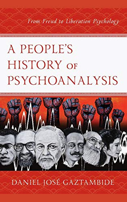 A People’s History of Psychoanalysis: From Freud to Liberation Psychology (Psychoanalytic Studies: Clinical, Social, and Cultural Contexts)