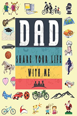 Dad Share Your Life With Me: Perfect For Dad'S Birthday, Father'S Day, Valentine Day Or Just To Show Dad You Love Him! - 9781651749586