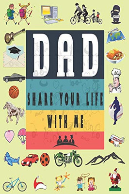 Dad Share Your Life With Me: Perfect For Dad'S Birthday, Father'S Day, Valentine Day Or Just To Show Dad You Love Him! - 9781651752036