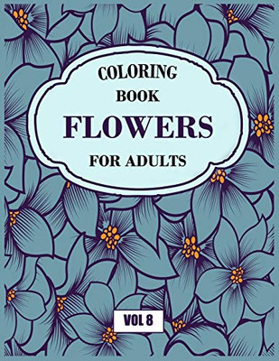 Flower Coloring Book For Adults Vol 8: An Adult Coloring Book With Flower Collection, Stress Relieving Flower Designs For Relaxation - 9781670679529