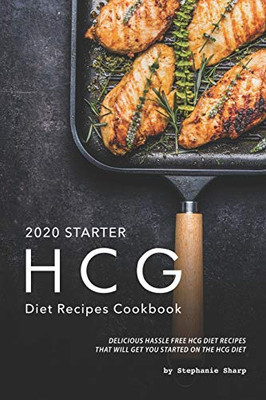 2020 Starter Hcg Diet Recipes Cookbook: Delicious Hassle Free Hcg Diet Recipes That Will Get You Started On The Hcg Diet - 9781670914477