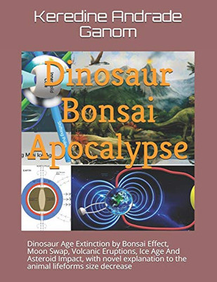 Dinosaur Bonsai Apocalypse: Dinosaur Age Extinction By Bonsai Effect, Moon Swap, Volcanic Eruptions, Ice Age And Asteroid Impact