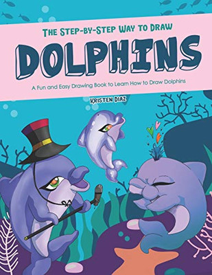 The Step-By-Step Way To Draw Dolphins: A Fun And Easy Drawing Book To Learn How To Draw Dolphins - 9781672102841