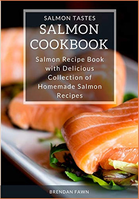 Salmon Cookbook: Salmon Recipe Book with Delicious Collection of Homemade Salmon Recipes (Salmon Tastes)