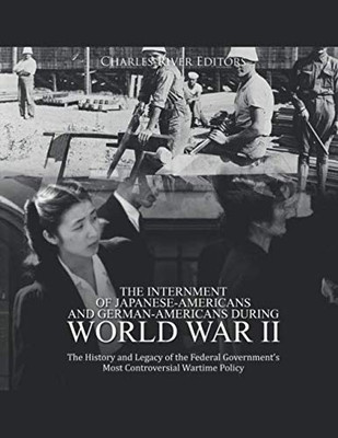 The Internment Of Japanese-Americans And German-Americans During World War Ii: The History And Legacy Of The Federal GovernmentS Most Controversial Wartime Policy - 9781673712469