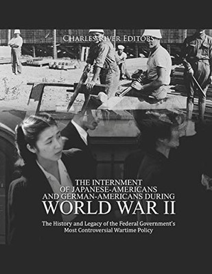 The Internment Of Japanese-Americans And German-Americans During World War Ii: The History And Legacy Of The Federal GovernmentS Most Controversial Wartime Policy - 9781673712483