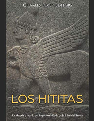 Los Hititas: La Historia Y Legado Del Imperio Olvidado De La Edad Del Bronce (Spanish Edition) - 9781676338802
