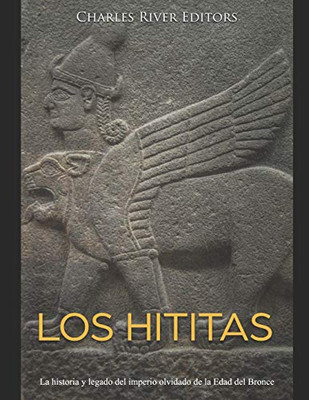 Los Hititas: La Historia Y Legado Del Imperio Olvidado De La Edad Del Bronce (Spanish Edition) - 9781676338857