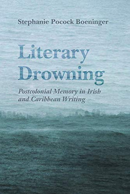 Literary Drowning: Postcolonial Memory in Irish and Caribbean Writing (Irish Studies)