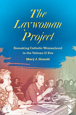 The Laywoman Project: Remaking Catholic Womanhood in the Vatican II Era