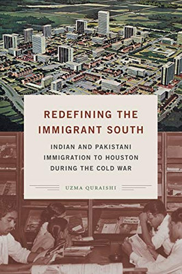 Redefining the Immigrant South: Indian and Pakistani Immigration to Houston during the Cold War (New Directions in Southern Studies)
