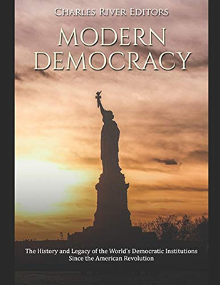 Modern Democracy: The History And Legacy Of The WorldS Democratic Institutions Since The American Revolution - 9781678555948