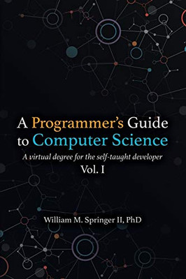 A Programmer's Guide to Computer Science: A virtual degree for the self-taught developer