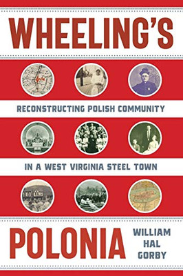 Wheeling's Polonia: Reconstructing Polish Community in a West Virginia Steel Town (WEST VIRGINIA & APPALACHIA)