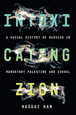 Intoxicating Zion: A Social History of Hashish in Mandatory Palestine and Israel