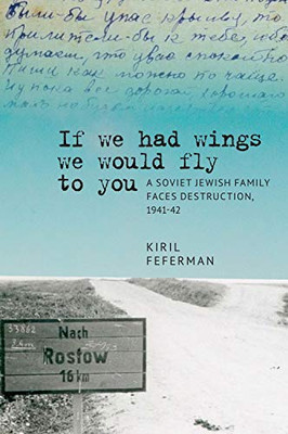 “If we had wings we would fly to you”: A Soviet Jewish Family Faces Destruction, 1941–42 (Jews of Russia & Eastern Europe and Their Legacy)