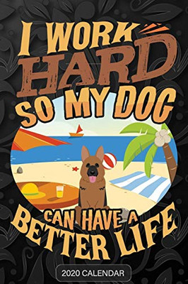 I Work Hard So My Dog Can Have A Better Life: German Shepherd 2020 Calendar - Customized Gift For German Shepherd Dog Owner - 9781679929113
