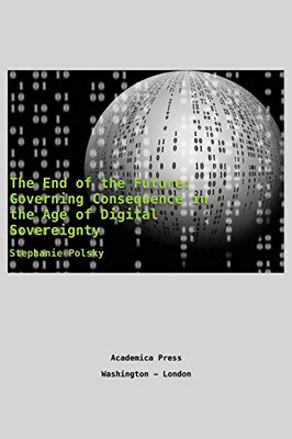 The End Of The Future: Governing Consequence In The Age Of Digital Sovereignty - 9781680531831