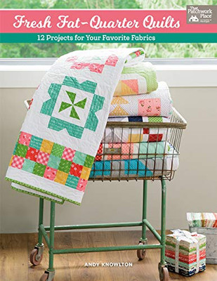 Fresh Fat-Quarter Quilts: 12 Projects For Your Favorite Fabrics