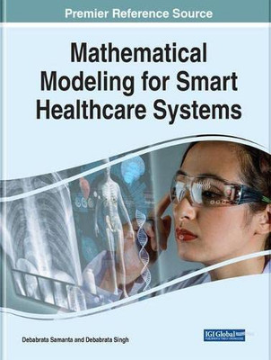 Handbook Of Research On Mathematical Modeling For Smart Healthcare Systems (Advances In Healthcare Information Systems And Administration)