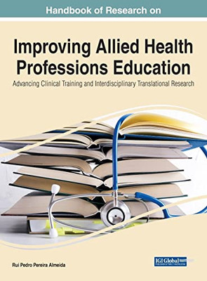 Handbook Of Research On Improving Allied Health Professions Education: Advancing Clinical Training And Interdisciplinary Translational Research