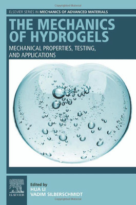 The Mechanics Of Hydrogels: Mechanical Properties, Testing, And Applications (Elsevier Series In Mechanics Of Advanced Materials)