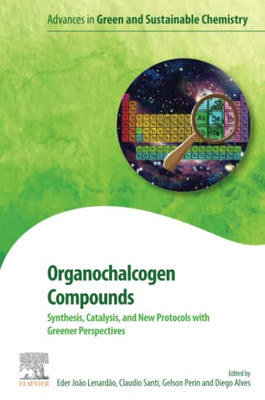 Organochalcogen Compounds: Synthesis, Catalysis And New Protocols With Greener Perspectives (Advances In Green And Sustainable Chemistry)