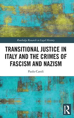Transitional Justice In Italy And The Crimes Of Fascism And Nazism (Routledge Research In Legal History)