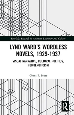 Lynd WardS Wordless Novels, 1929-1937: Visual Narrative, Cultural Politics, Homoeroticism (Routledge Research In American Literature And Culture)