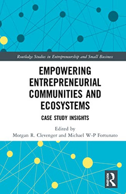 Empowering Entrepreneurial Communities And Ecosystems: Case Study Insights (Routledge Studies In Entrepreneurship And Small Business)