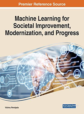 Machine Learning For Societal Improvement, Modernization, And Progress (Advances In Human And Social Aspects Of Technology)