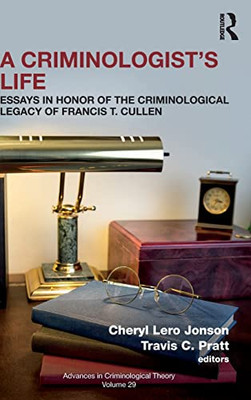 A CriminologistS Life: Essays In Honor Of The Criminological Legacy Of Francis T. Cullen (Advances In Criminological Theory)