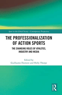 The Professionalization Of Action Sports: The Changing Roles Of Athletes, Industry And Media (Sport In The Global Society  Contemporary Perspectives)