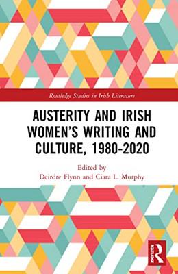 Austerity And Irish WomenS Writing And Culture, 19802020 (Routledge Studies In Irish Literature)