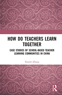 How Do Teachers Learn Together?: Case Studies Of School-Based Teacher Learning Communities In China