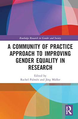 A Community Of Practice Approach To Improving Gender Equality In Research (Routledge Research In Gender And Society)