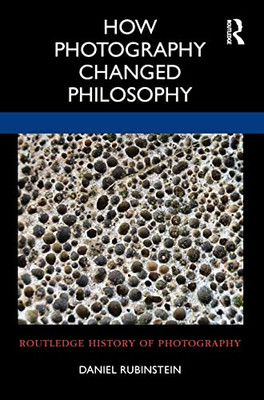 How Photography Changed Philosophy (Routledge History Of Photography)