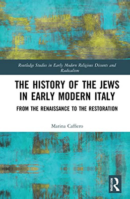 The History Of The Jews In Early Modern Italy: From The Renaissance To The Restoration (Routledge Studies In Early Modern Religious Dissents And Radicalism)