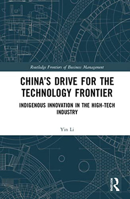 ChinaS Drive For The Technology Frontier: Indigenous Innovation In The High-Tech Industry (Routledge Frontiers Of Business Management)