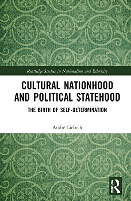 Cultural Nationhood And Political Statehood: The Birth Of Self-Determination (Routledge Studies In Nationalism And Ethnicity)