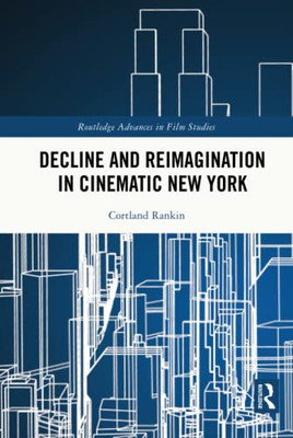 Decline And Reimagination In Cinematic New York (Routledge Advances In Film Studies)