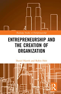 Entrepreneurship And The Creation Of Organization: Desire, Assemblage, And The Creation Of Organization (Routledge Studies In Entrepreneurship)