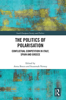 The Politics Of Polarisation: Conflictual Competition In Italy, Spain And Greece (South European Society And Politics)