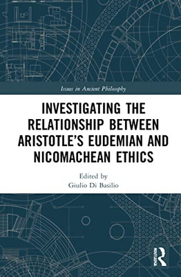 Investigating The Relationship Between Aristotle's Eudemian And Nicomachean Ethics (Issues In Ancient Philosophy)