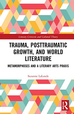 Trauma, Posttraumatic Growth, And World Literature (Literary Criticism And Cultural Theory)