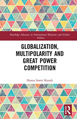 Globalization, Multipolarity And Great Power Competition (Routledge Advances In International Relations And Global Politics)